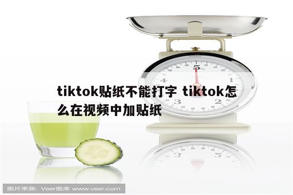 tiktok贴纸不能打字 tiktok怎么在视频中加贴纸