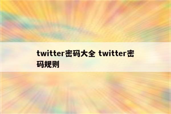 twitter密码大全 twitter密码规则