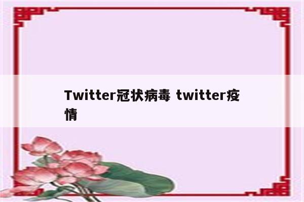 Twitter冠状病毒 twitter疫情