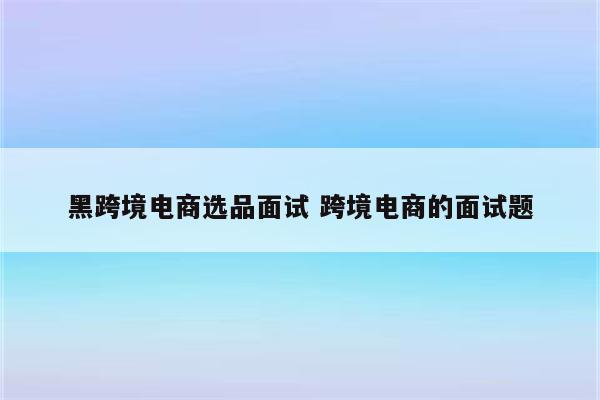 黑跨境电商选品面试 跨境电商的面试题