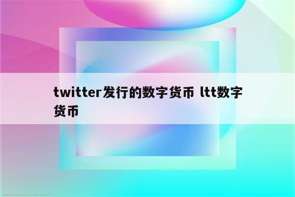 twitter发行的数字货币 ltt数字货币