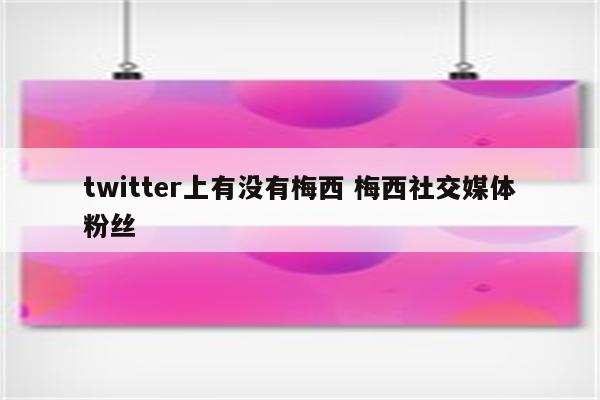 twitter上有没有梅西 梅西社交媒体粉丝