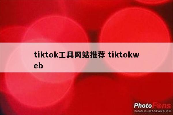 tiktok工具网站推荐 tiktokweb