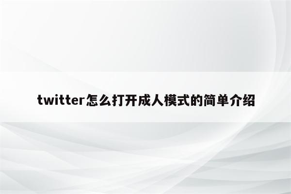 twitter怎么打开成人模式的简单介绍
