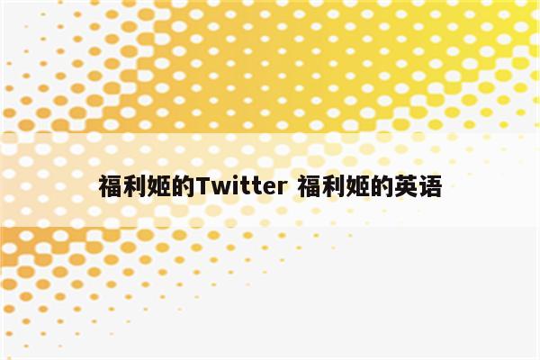 福利姬的Twitter 福利姬的英语