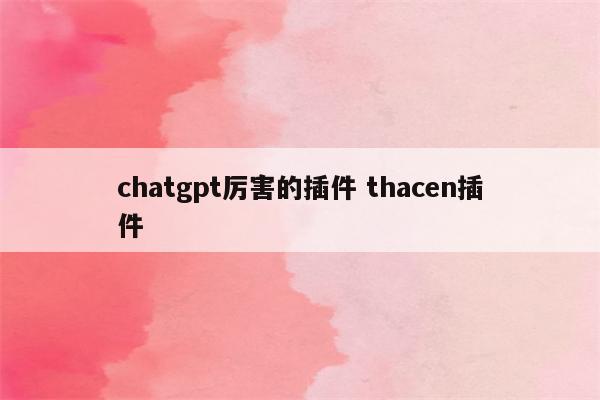 chatgpt厉害的插件 thacen插件
