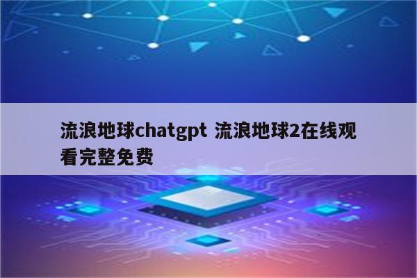 流浪地球chatgpt 流浪地球2在线观看完整免费