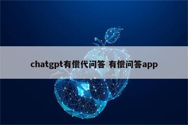 chatgpt有偿代问答 有偿问答app