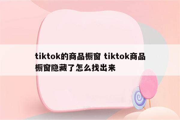 tiktok的商品橱窗 tiktok商品橱窗隐藏了怎么找出来