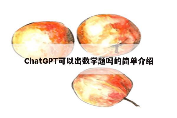 ChatGPT可以出数学题吗的简单介绍
