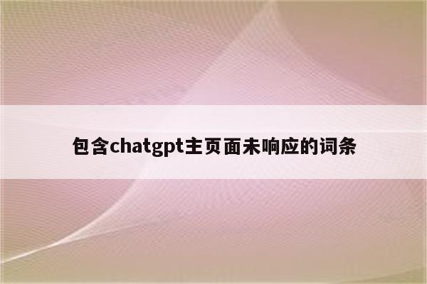 包含chatgpt主页面未响应的词条