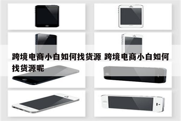 跨境电商小白如何找货源 跨境电商小白如何找货源呢