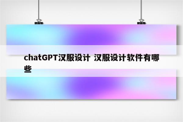 chatGPT汉服设计 汉服设计软件有哪些