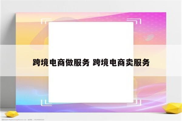 跨境电商做服务 跨境电商卖服务