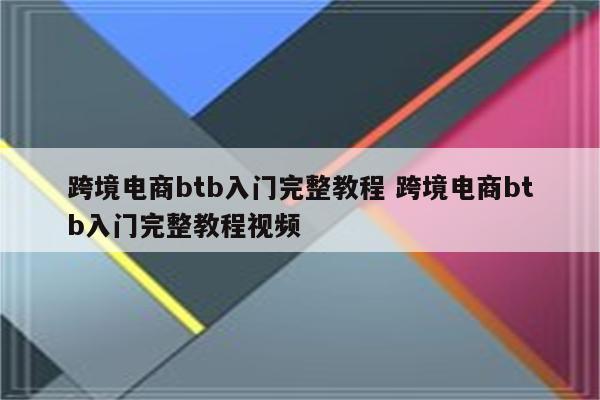 跨境电商btb入门完整教程 跨境电商btb入门完整教程视频