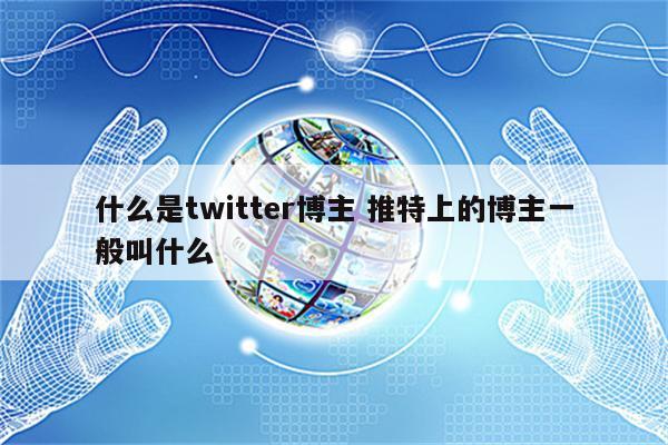什么是twitter博主 推特上的博主一般叫什么