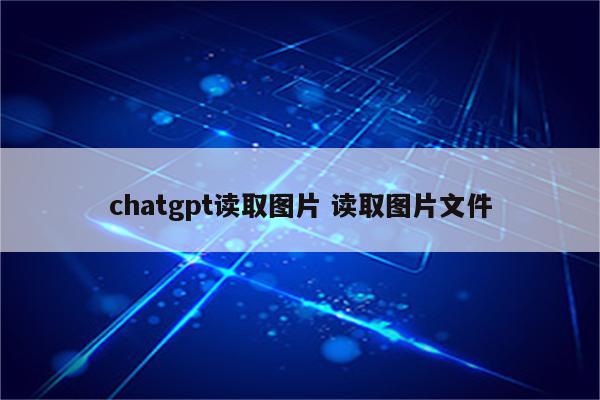 chatgpt读取图片 读取图片文件