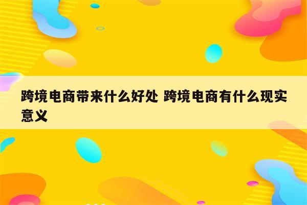 跨境电商带来什么好处 跨境电商有什么现实意义