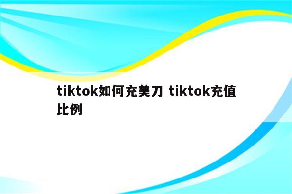 tiktok如何充美刀 tiktok充值比例