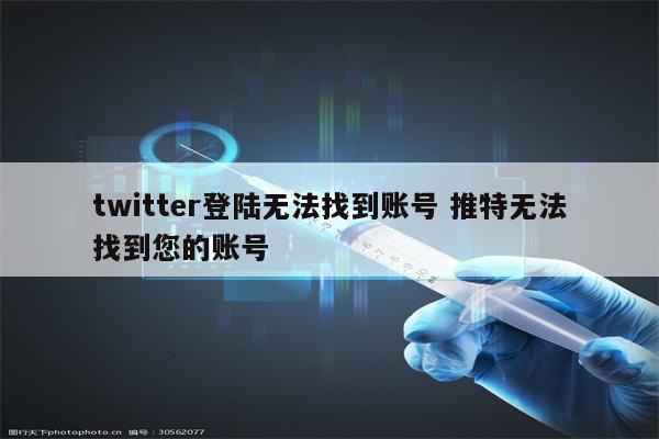 twitter登陆无法找到账号 推特无法找到您的账号