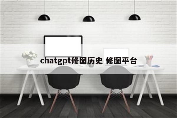 chatgpt修图历史 修图平台