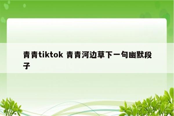 青青tiktok 青青河边草下一句幽默段子