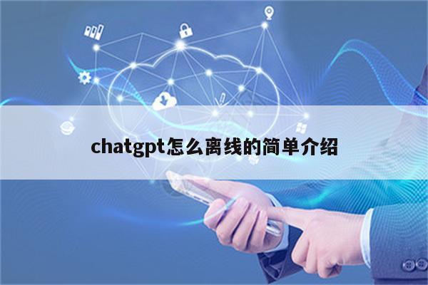 chatgpt怎么离线的简单介绍