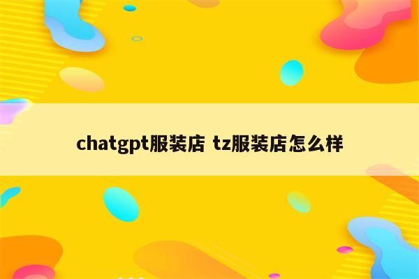 chatgpt服装店 tz服装店怎么样