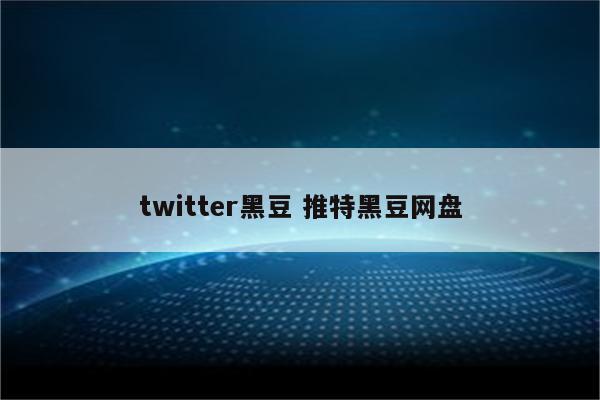 twitter黑豆 推特黑豆网盘