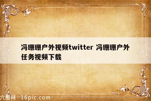 冯珊珊户外视频twitter 冯珊珊户外任务视频下载