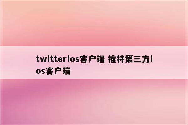 twitterios客户端 推特第三方ios客户端