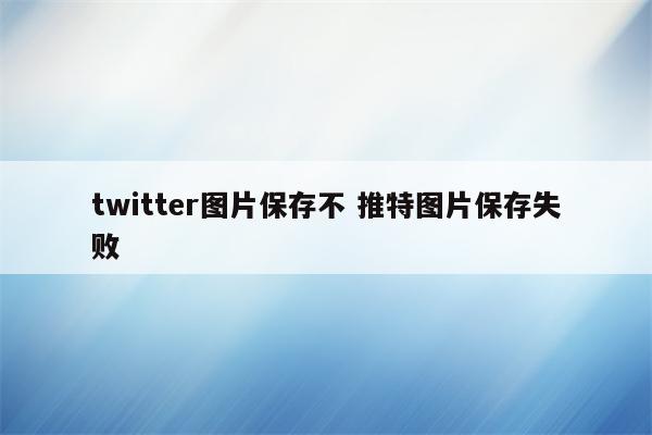 twitter图片保存不 推特图片保存失败