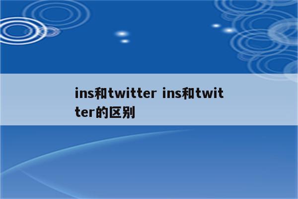 ins和twitter ins和twitter的区别