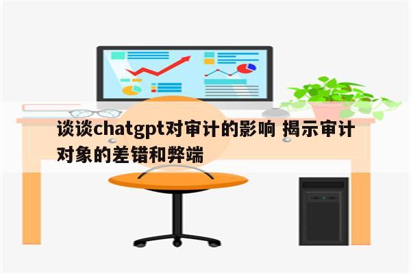 谈谈chatgpt对审计的影响 揭示审计对象的差错和弊端