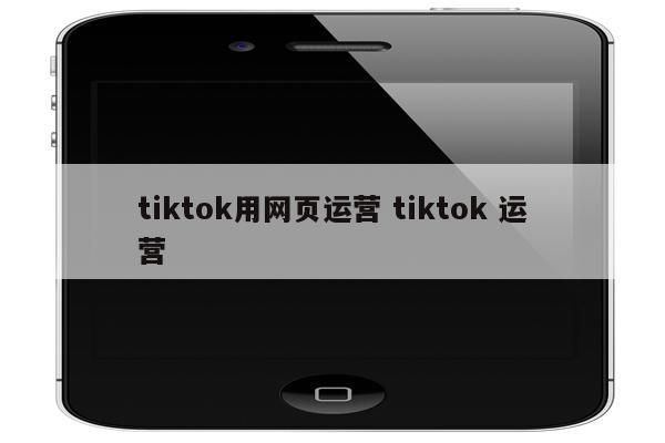 tiktok用网页运营 tiktok 运营