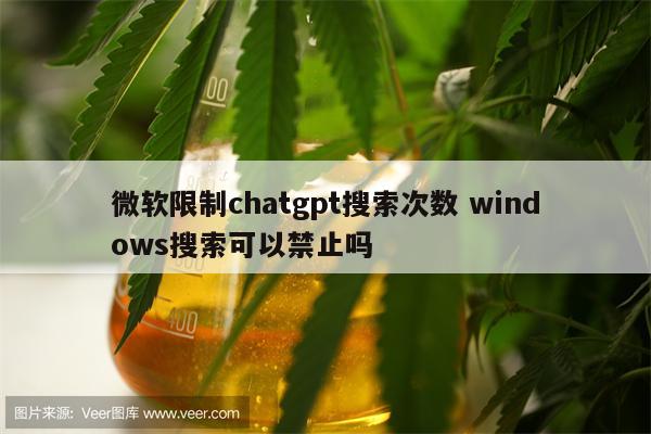 微软限制chatgpt搜索次数 windows搜索可以禁止吗