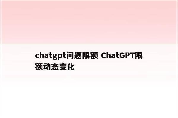 chatgpt问题限额 ChatGPT限额动态变化