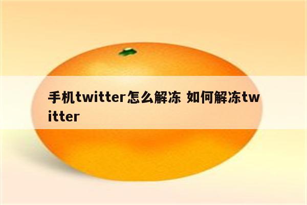 手机twitter怎么解冻 如何解冻twitter