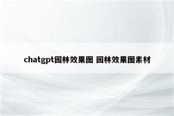 chatgpt园林效果图 园林效果图素材