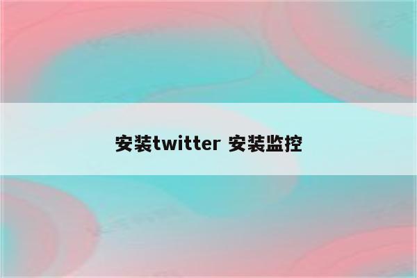 安装twitter 安装监控