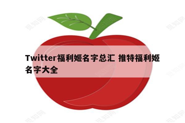 Twitter福利姬名字总汇 推特福利姬名字大全