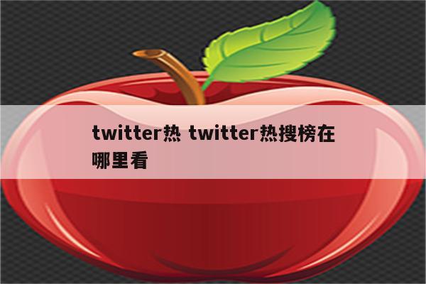 twitter热 twitter热搜榜在哪里看