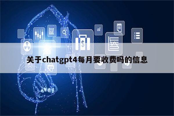 关于chatgpt4每月要收费吗的信息