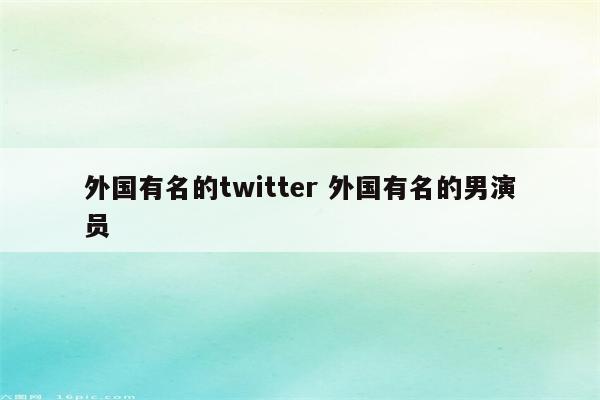 外国有名的twitter 外国有名的男演员