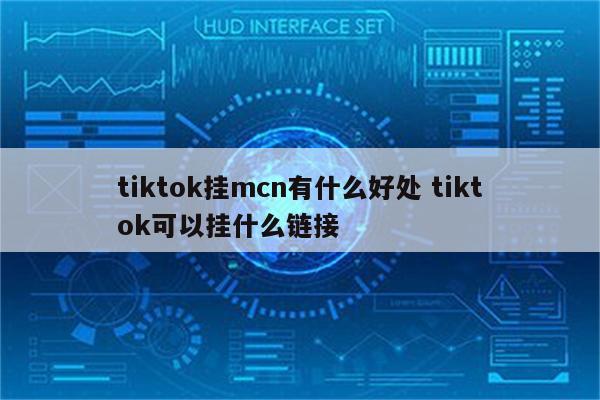tiktok挂mcn有什么好处 tiktok可以挂什么链接