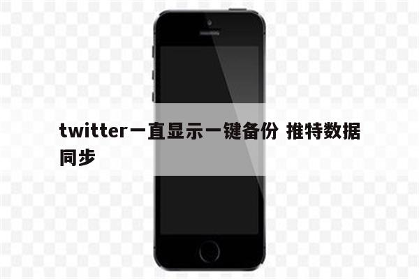 twitter一直显示一键备份 推特数据同步