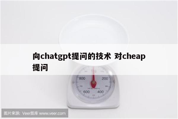 向chatgpt提问的技术 对cheap提问