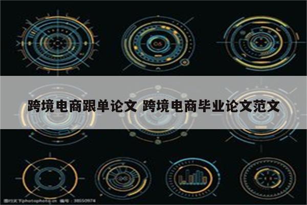 跨境电商跟单论文 跨境电商毕业论文范文