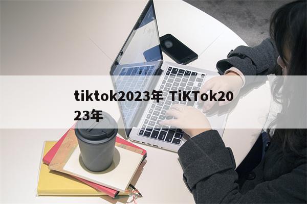 tiktok2023年 TiKTok2023年