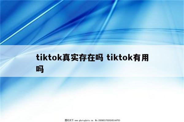 tiktok真实存在吗 tiktok有用吗